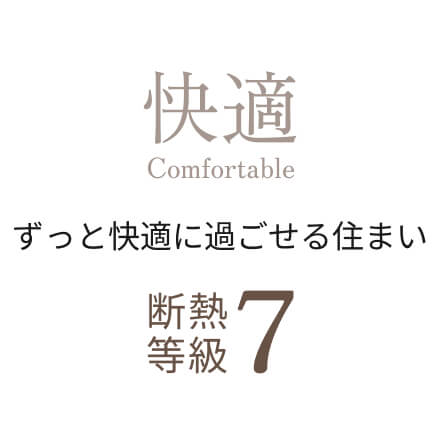 快適 Confotrable　ずっと快適に過ごせる住まい　断熱等級７
