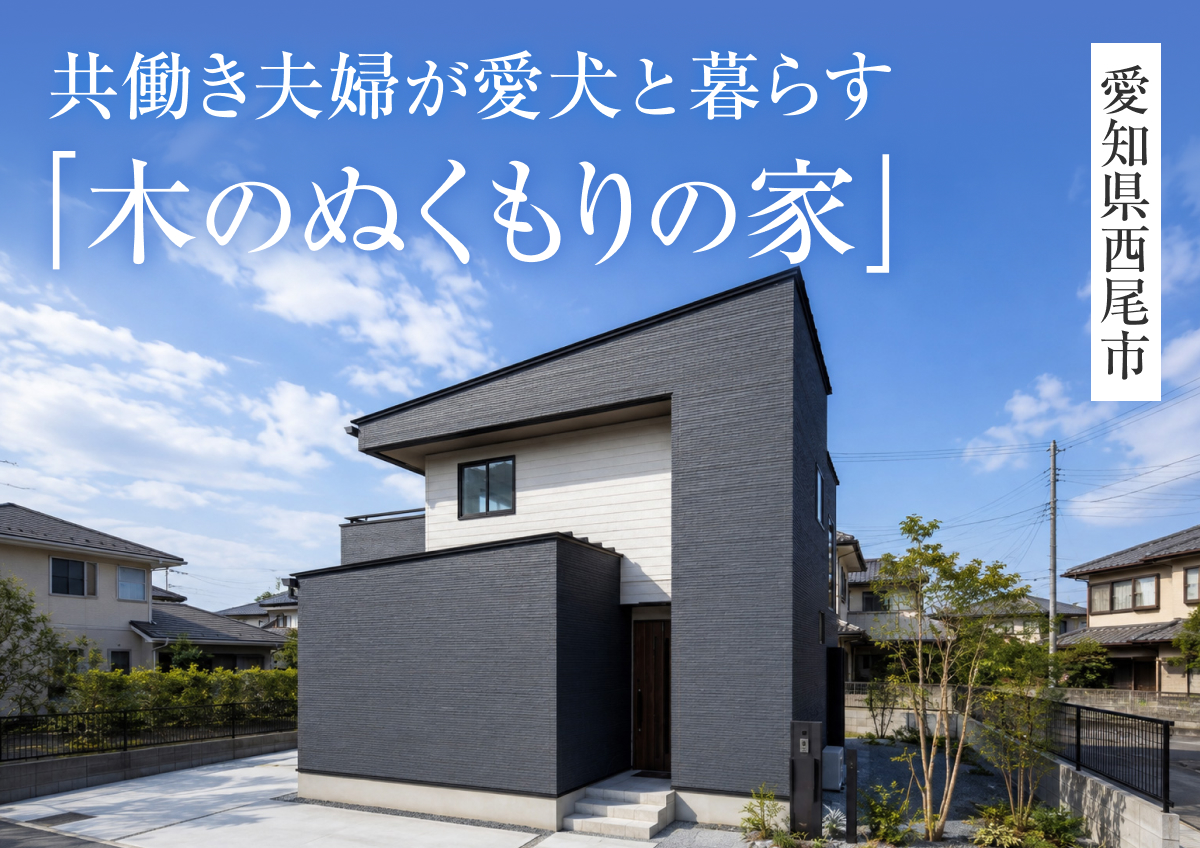 【共働き夫婦が愛犬と暮らす「木のぬくもりの家」】完成見学会in西尾市◆来場特典最大3万円分/初回1万円分