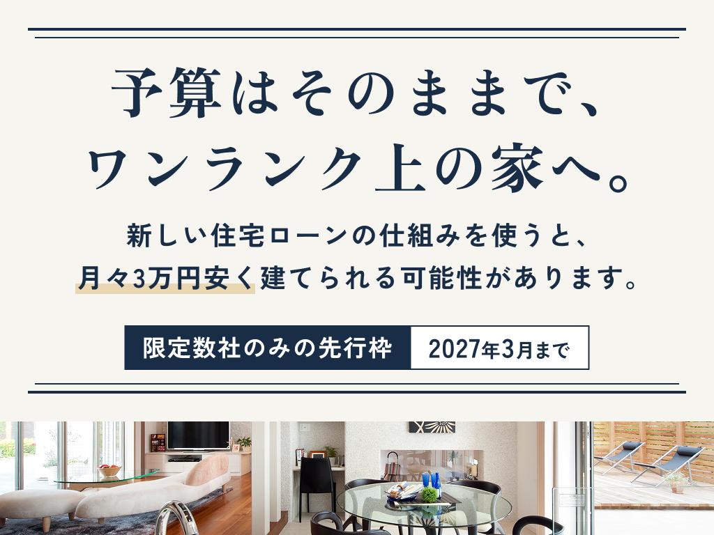 「予算はそのままで、ワンランク上の家へ。」2027年3月まで◆来場特典最大3万円分/初回1万円分プレゼント！